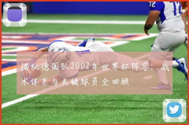 揭秘德国队2002年世界杯阵容：战术体系与关键球员全回顾