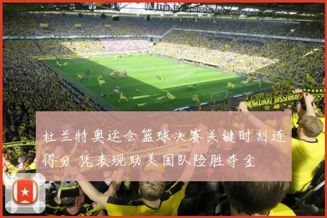 杜兰特奥运会篮球决赛关键时刻连得分 凭表现助美国队险胜夺金