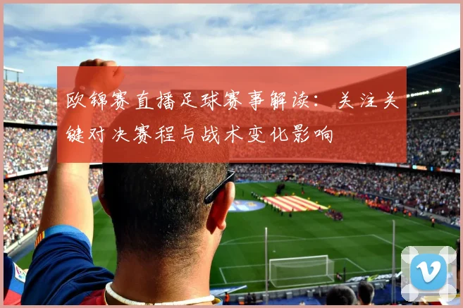 欧锦赛直播足球赛事解读：关注关键对决赛程与战术变化影响