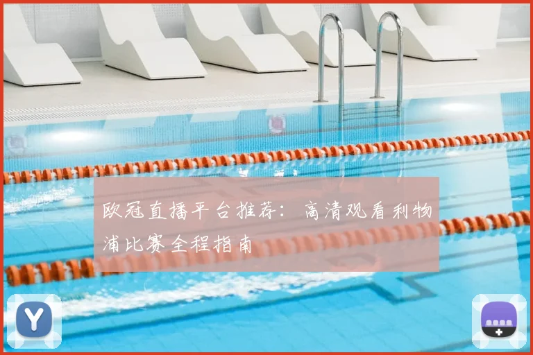 欧冠直播平台推荐：高清观看利物浦比赛全程指南