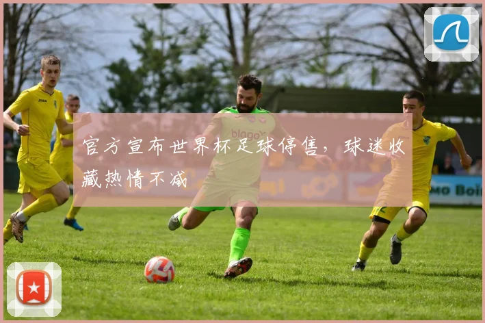 官方宣布世界杯足球停售，球迷收藏热情不减