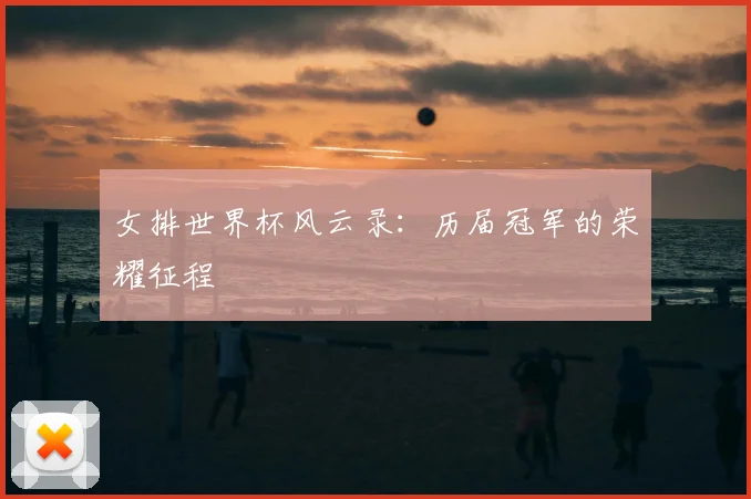 女排世界杯风云录：历届冠军的荣耀征程
