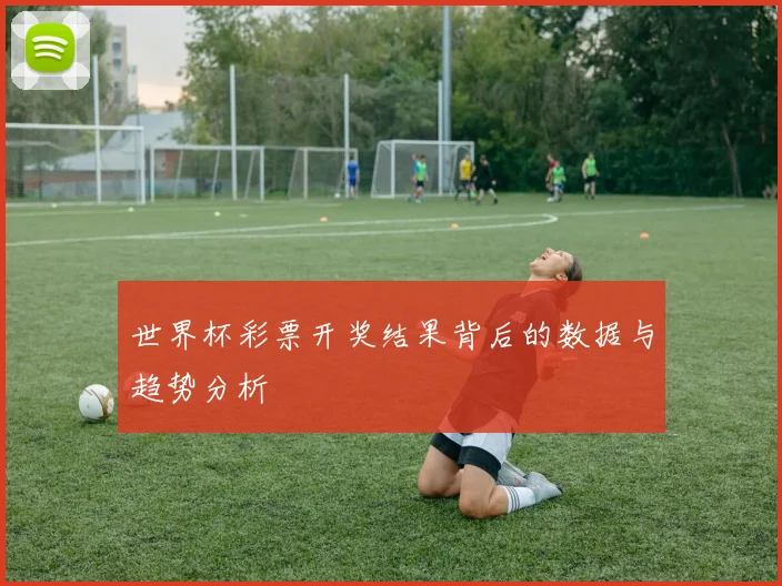世界杯彩票开奖结果背后的数据与趋势分析