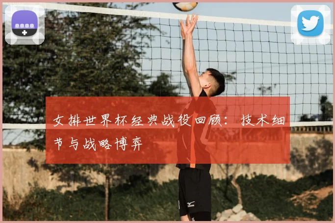 女排世界杯经典战役回顾：技术细节与战略博弈