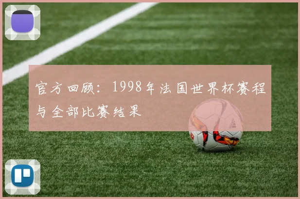 官方回顾：1998年法国世界杯赛程与全部比赛结果