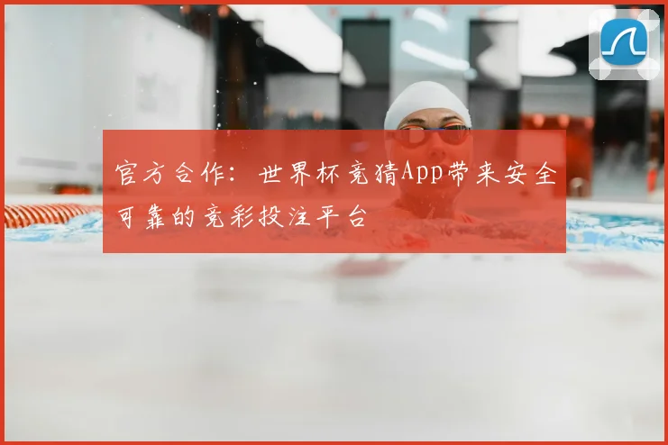官方合作：世界杯竞猜App带来安全可靠的竞彩投注平台