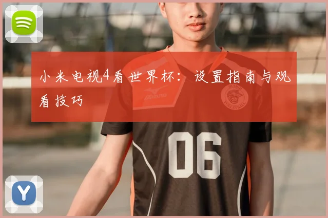 小米电视4看世界杯：设置指南与观看技巧