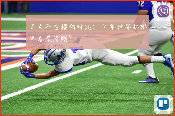 五大平台横向对比：今年世界杯哪里看最清晰？