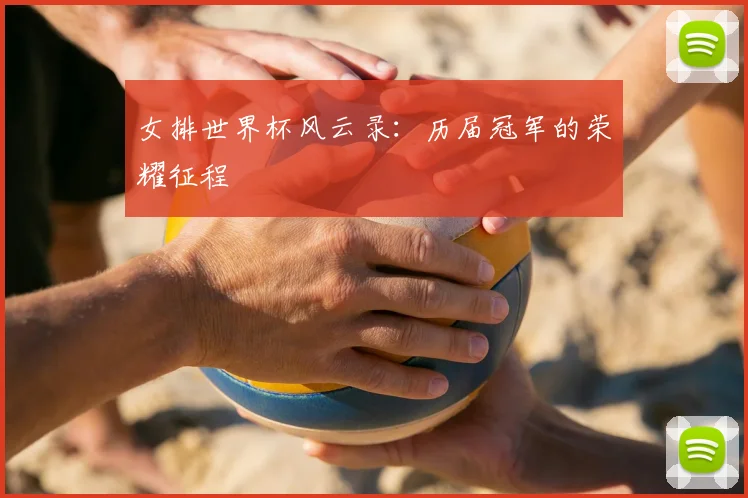 女排世界杯风云录：历届冠军的荣耀征程