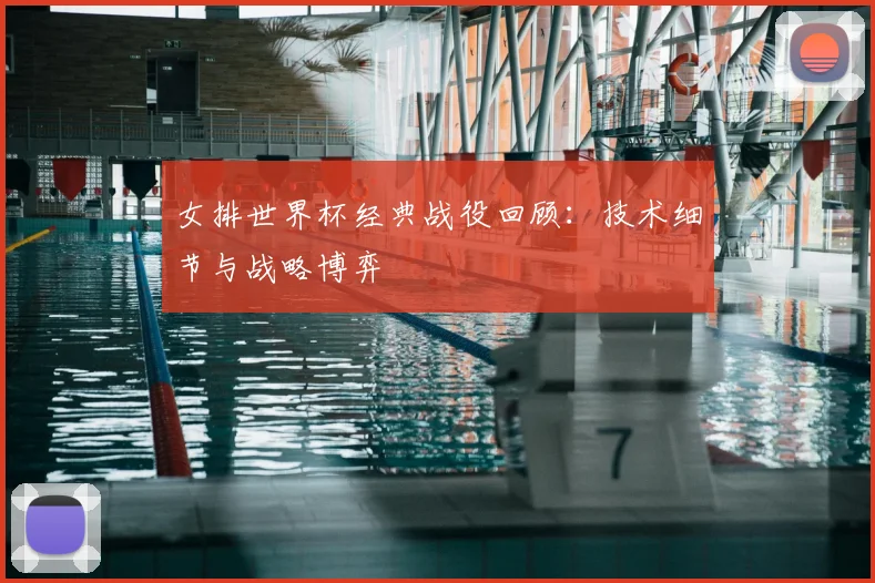 女排世界杯经典战役回顾：技术细节与战略博弈