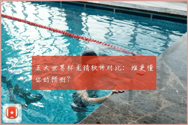 五大世界杯竞猜软件对比：谁更懂你的预测？