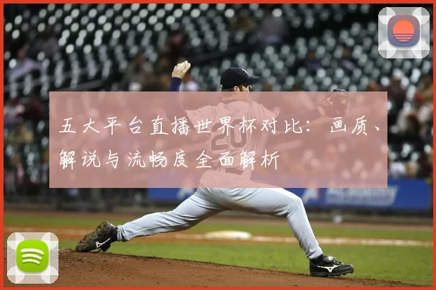 五大平台直播世界杯对比：画质、解说与流畅度全面解析